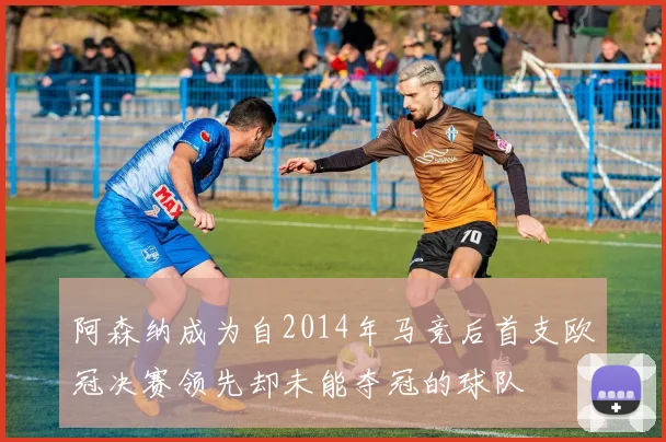 阿森纳成为自2014年马竞后首支欧冠决赛领先却未能夺冠的球队