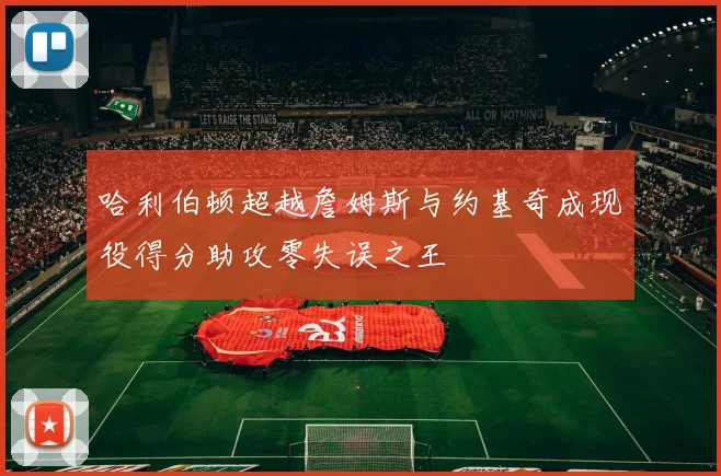 哈利伯顿超越詹姆斯与约基奇成现役得分助攻零失误之王