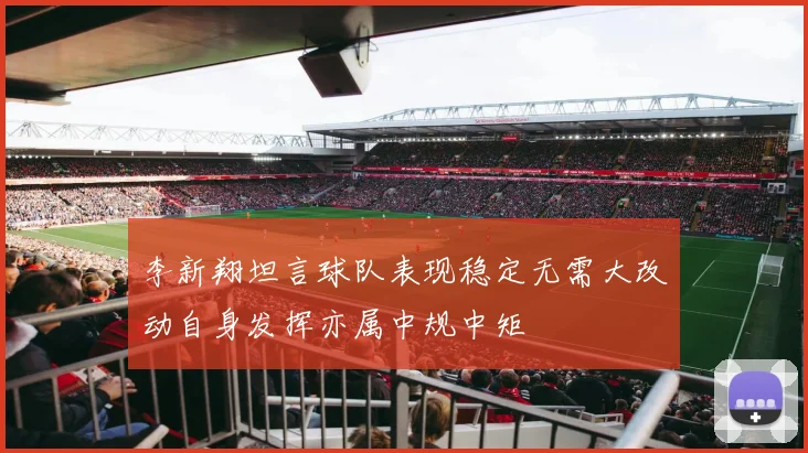 李新翔坦言球队表现稳定无需大改动自身发挥亦属中规中矩