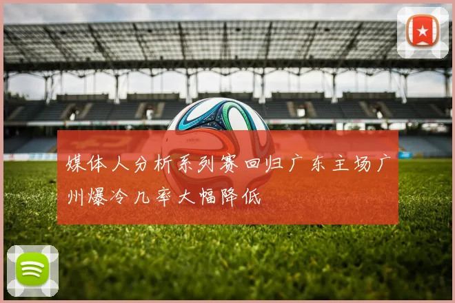 媒体人分析系列赛回归广东主场广州爆冷几率大幅降低