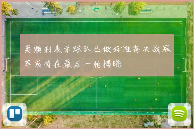 奥赖利表示球队已做好准备决战冠军或将在最后一轮揭晓
