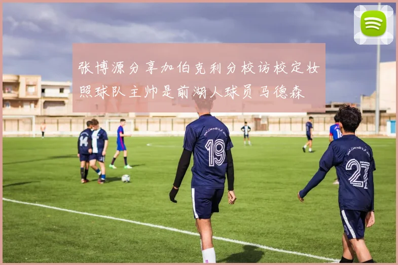 张博源分享加伯克利分校访校定妆照球队主帅是前湖人球员马德森
