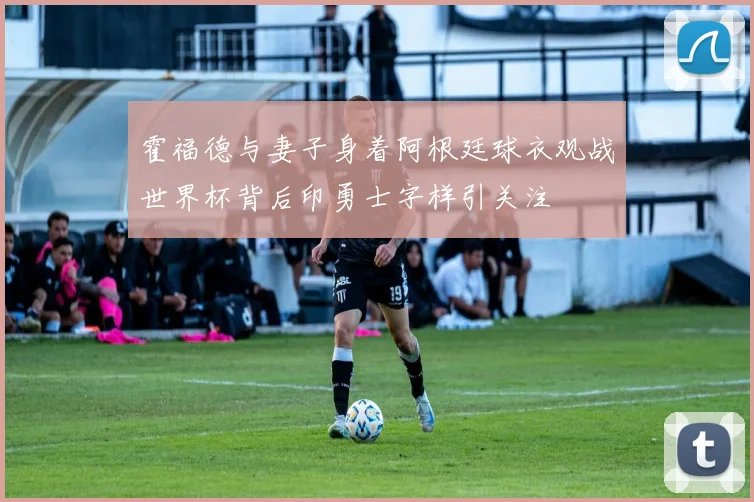 霍福德与妻子身着阿根廷球衣观战世界杯背后印勇士字样引关注