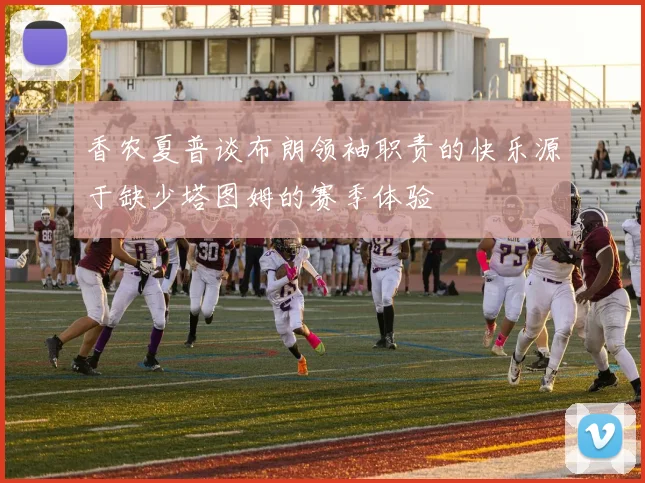 香农夏普谈布朗领袖职责的快乐源于缺少塔图姆的赛季体验