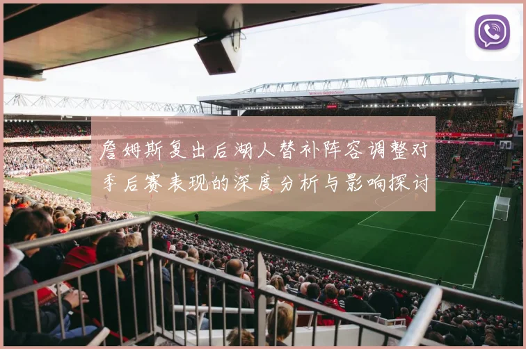 詹姆斯复出后湖人替补阵容调整对季后赛表现的深度分析与影响探讨