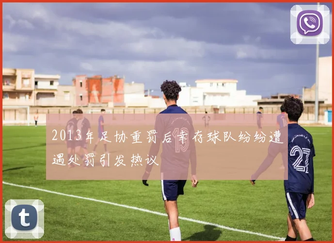 2013年足协重罚后幸存球队纷纷遭遇处罚引发热议