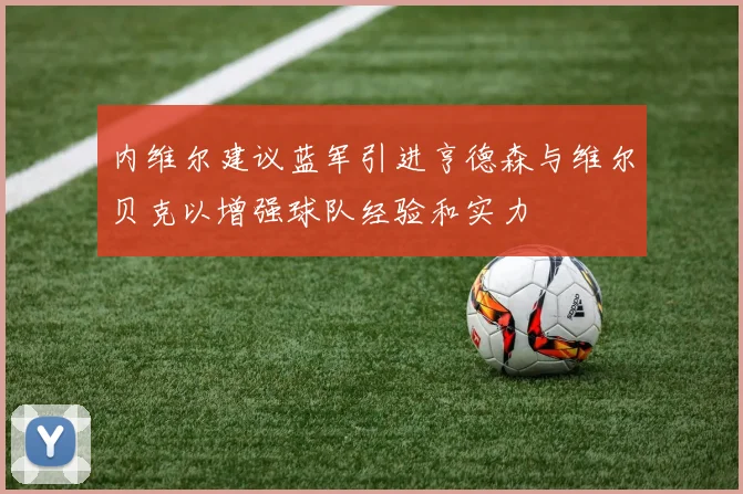 内维尔建议蓝军引进亨德森与维尔贝克以增强球队经验和实力